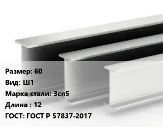 Двутавровая балка 60 Ш1 3сп5 L=12 ГОСТ: ГОСТ Р 57837-2017